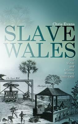 Slave Wales: The Welsh and Atlantic Slavery, 1660-1850 by Chris Evans