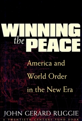 Winning the Peace: America and World Order in the New Era by John Gerard Ruggie