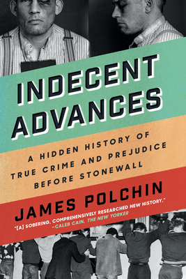 Indecent Advances: A Hidden History of True Crime and Prejudice Before Stonewall by James Polchin