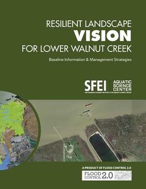 Resilient Landscape Vision for Lower Walnut Creek: Baseline Information & Management Strategies by Carolyn Doehring, Scott Dusterhoff, Sean Baumgarten