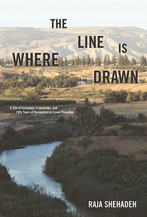 Where the Line Is Drawn: A Tale of Crossings, Friendships, and Fifty Years of Occupation in Israel-Palestine by Raja Shehadeh