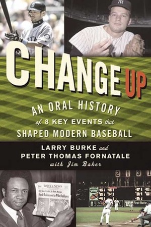 Change Up: An Oral History of 8 Key Events That Shaped Modern Baseball by Jim Baker, Larry Burke, Peter T. Fornatale