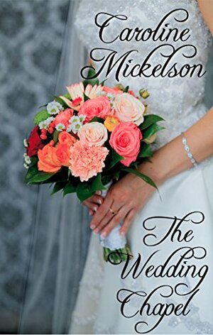 The Wedding Chapel: A Sweet Marriage of Convenience Romance by Caroline Mickelson