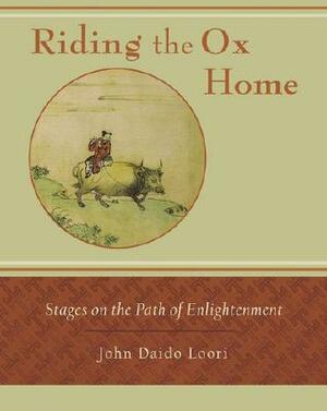 Riding the Ox Home: Stages on the Path of Enlightenment by John Daido Loori