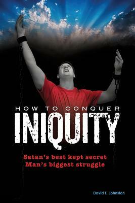 How to Conquer Iniquity by David L. Johnston