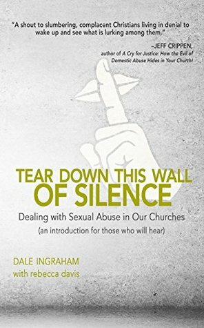 Tear Down This Wall of Silence: Dealing with Sexual Abuse in Our Churches (An Introduction for Those who will Hear) by Dale Ingraham, Rebecca H. Davis