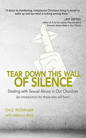 Tear Down This Wall of Silence: Dealing with Sexual Abuse in Our Churches (An Introduction for Those who will Hear) by Dale Ingraham, Rebecca H. Davis