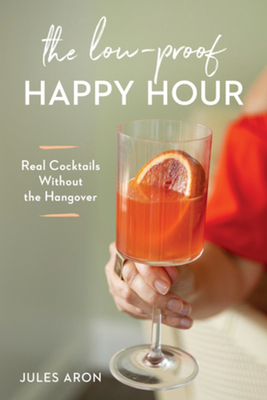 The Low-Proof Happy Hour: Real Cocktails Without the Hangover by Jules Aron