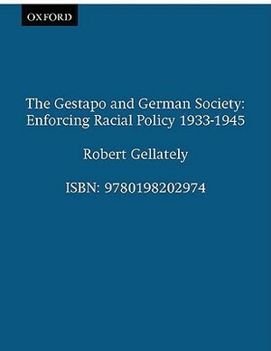 The Gestapo and German Society: Enforcing Racial Policy 1933-1945 by Robert Gellately