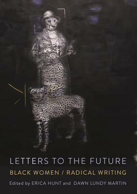 Letters to the Future: Black Women/Radical Writing by Dawn Lundy Martin, Erica Hunt