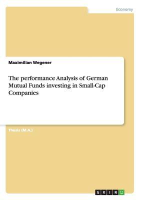 The performance Analysis of German Mutual Funds investing in Small-Cap Companies by Maximilian Wegener