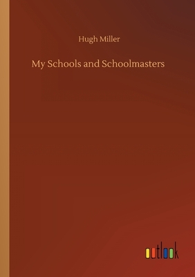 My Schools and Schoolmasters by Hugh Miller