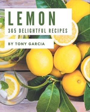 365 Delightful Lemon Recipes: More Than a Lemon Cookbook by Tony Garcia