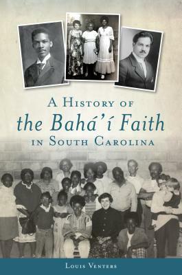 A History of the Bahá'í Faith in South Carolina by Louis Venters