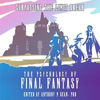 The Psychology of Final Fantasy: Surpassing the Limit Break by Anthony M. Bean