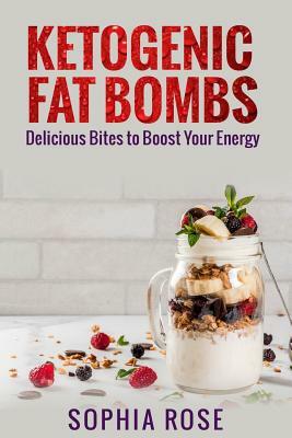 Ketogenic Fat Bombs: Delicious Bites to Boost Your Energy by Sophia Rose