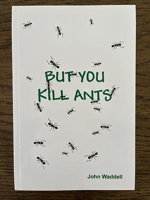 But You Kill Ants by John Waddell