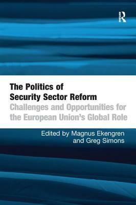 The Politics of Security Sector Reform: Challenges and Opportunities for the European Union's Global Role by 