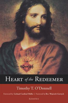 Heart of the Redeemer: An Apologia for the Contemporary and Perennial Value of the Devotion to the Sacred Heart of Jesus by Timothy T. O'Donnell