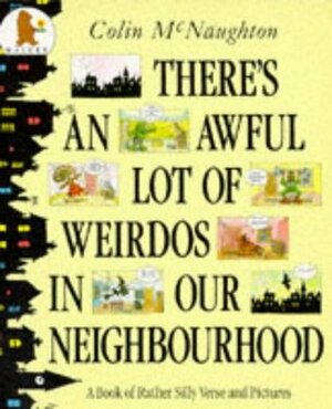 Theres An Awful Lot Of Weirdos In Our Neighbourhood: A Book Of Rather Silly Verse And Pictures by Colin McNaughton, Charles McNaughton