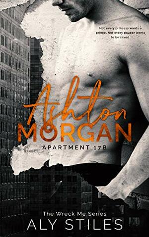 Ashton Morgan: Apartment 17B (Wreck Me, #1) by Aly Stiles
