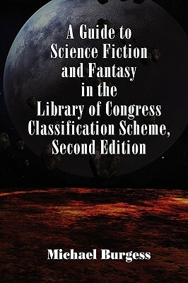 A Guide to Science Fiction and Fantasy in the Library of Congress Classification Scheme, Second Edition by Michael Burgess