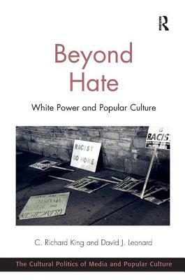 Beyond Hate: White Power and Popular Culture by David J. Leonard, C. Richard King