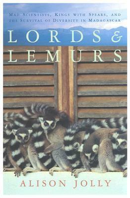 Lords and Lemurs: Mad Scientists, Kings With Spears, and the Survival of Diversity in Madagascar by Alison Jolly