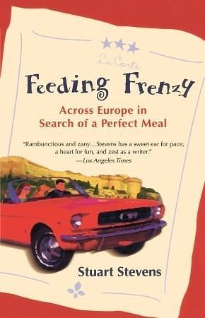 Feeding Frenzy: Across Europe in Search of the Perfect Meal by Stuart Stevens, Stuart Stevens