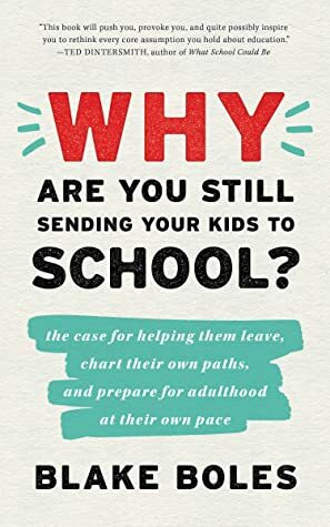 Why Are You Still Sending Your Kids to School? by Blake Boles