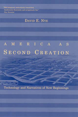 America as Second Creation: Technology and Narratives of New Beginnings by David E. Nye
