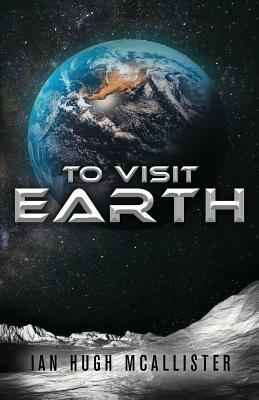 To Visit Earth by Ian Hugh McAllister
