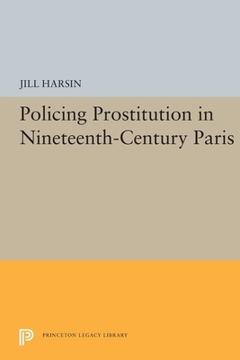Policing Prostitution in Nineteenth-Century Paris by Jill Harsin