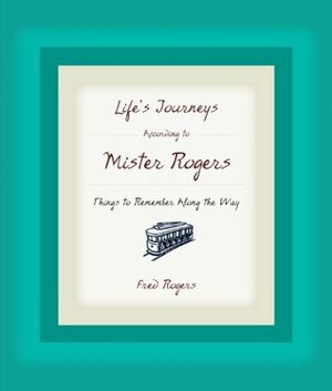 Life's Journeys According to Mister Rogers: Things to Remember Along the Way by Joanne Rogers, Fred Rogers