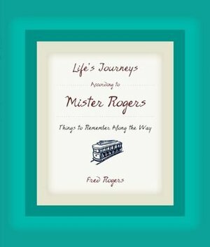 Life's Journeys According to Mister Rogers: Things to Remember Along the Way by Fred Rogers, Joanne Rogers