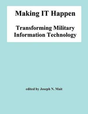 Making IT Happen: Transforming Military Information Technology by Joseph N. Mait