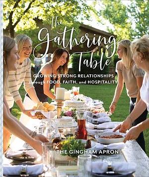 The Gathering Table: Growing Strong Relationships through Food, Faith, and Hospitality by Annie Boyd, Annie Boyd, Molly Herrick, Denise Herrick