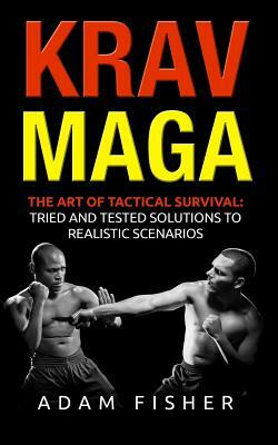 Krav Maga: The Art of Tactical Survival: Tried and Tested Solutions to Realistic Scenarios by Adam Fisher