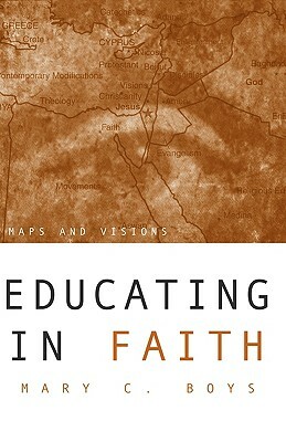 Educating in Faith: Maps and Visions by Mary C. Boys