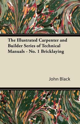 The Illustrated Carpenter and Builder Series of Technical Manuals - No. 1 Bricklaying by John Black