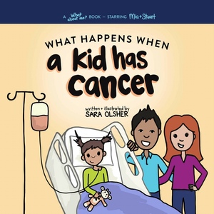 What Happens When a Kid Has Cancer: A Book About Childhood Cancer for Kids by Sara Olsher
