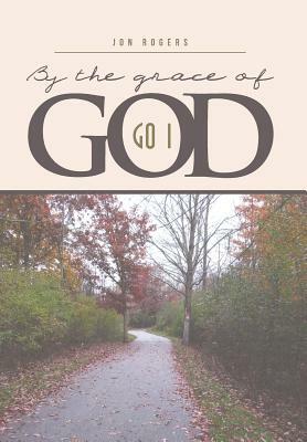 By the Grace of God: Go I by Jon Rogers