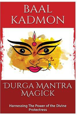 Durga Mantra Magick: Harnessing The Power of the Divine Protectress by Baal Kadmon