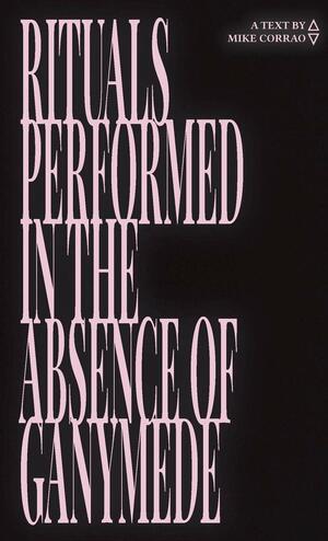 Rituals Performed in the Absence of Ganymede by Mike Corrao