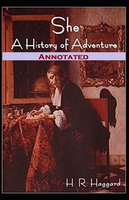 She, A History of Adventure Annotated by H. Rider Haggard