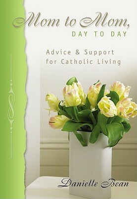 Mom to Mom, Day to Day: Advice and Support for Catholic Living by Danielle Bean