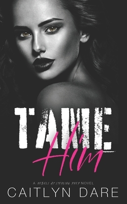 Tame Him: A Dark High School Bully Romance by Caitlyn Dare