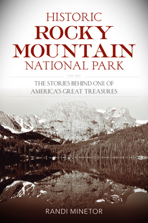 Historic Rocky Mountain National Park: The Stories Behind One of America's Great Treasures by Randi Minetor