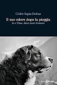 Il suo odore dopo la pioggia: Io e Ubac, dieci anni d'amore by Cédric Sapin-Defour