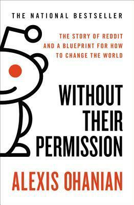 Without Their Permission: The Story of Reddit and a Blueprint for How to Change the World by Alexis Ohanian